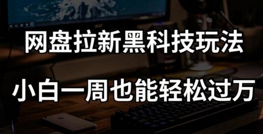 网盘拉新科技玩法，小白一周轻松过万-无双副业