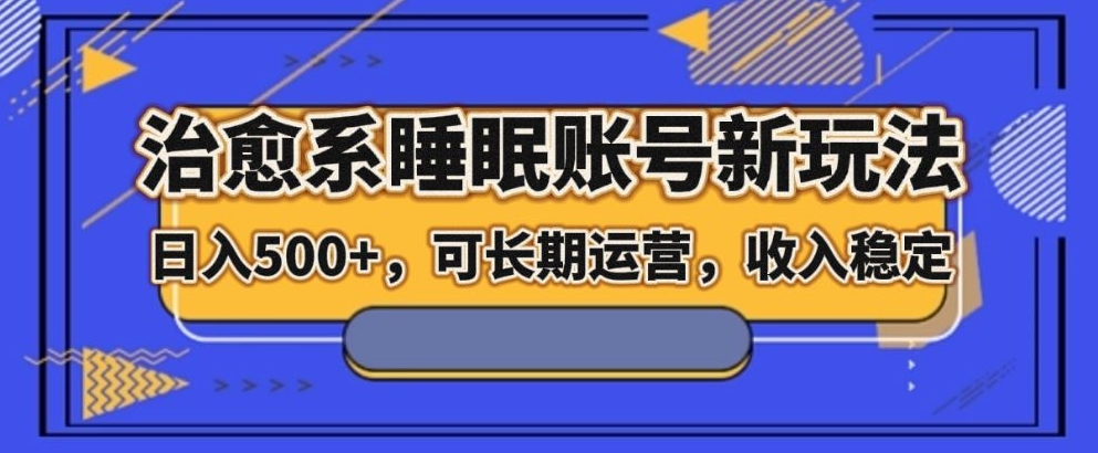 治愈系睡眠账号运营指南，日入500+稳定收入-无双副业