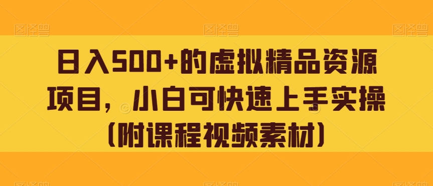 日入500+虚拟精品资源项目，小白快速上手实操指南-无双副业
