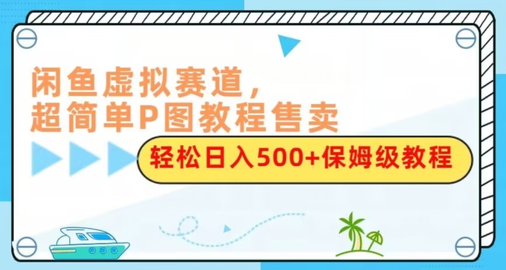 闲鱼虚拟赛道P图教程，轻松日入500+保姆级指南-无双副业
