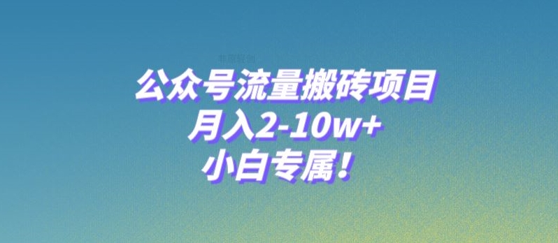 公众号流量搬砖项目，月入2-10w+，小白专属指南-无双副业