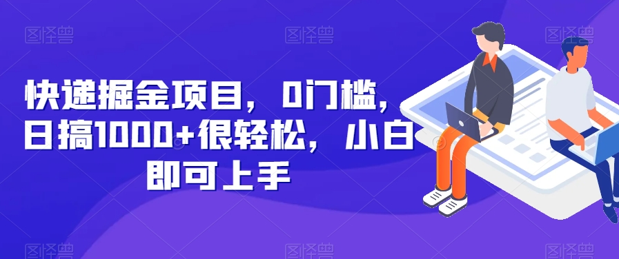 快递掘金项目：0门槛日赚1000+，小白轻松上手-无双副业