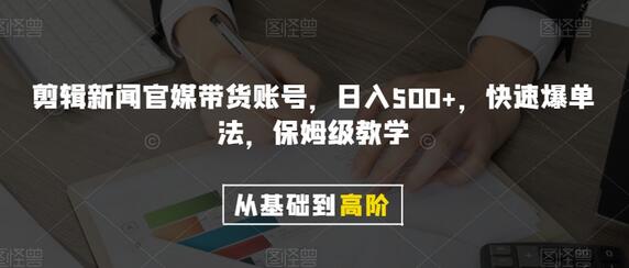 剪辑官媒带货账号日入500+，快速爆单保姆级教学-无双副业
