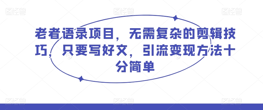 老者语录项目：简单文案与AI生成视频的引流变现方法-无双副业