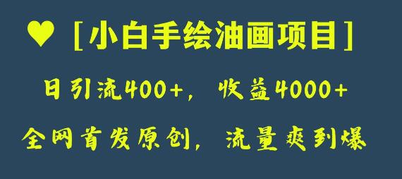 小白手绘油画项目：日引流400+，收益4000+的原创教程-无双副业