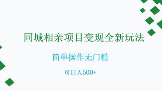 同城相亲项目变现新玩法，简单操作日入500+-无双副业