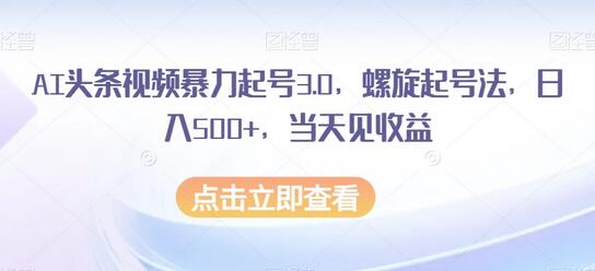 AI头条视频暴力起号3.0，螺旋起号法，日入500+当天见收益-无双副业