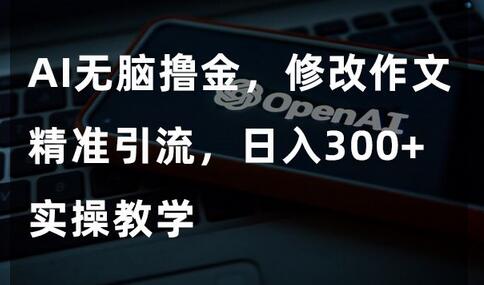 AI自动化修改作文精准引流，日入300+实操教学-无双副业