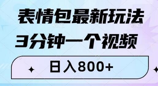 表情包变现新玩法，3分钟视频日赚800+，小白轻松上手-无双副业