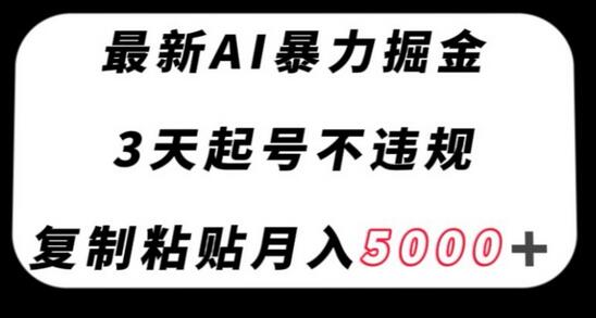 AI暴力掘金项目，3天起号不违规，复制粘贴月入5000+-无双副业