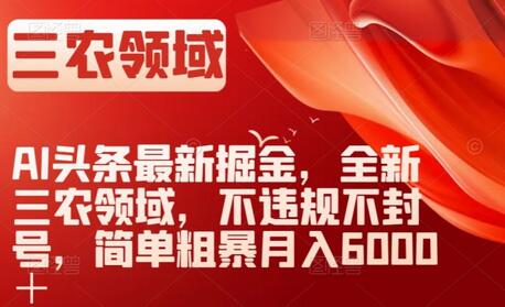 AI头条掘金三农领域，月入6000+不违规不封号-无双副业