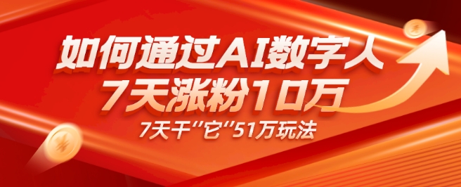 AI数字人4.0版：7天涨粉10万，变现51万-无双副业