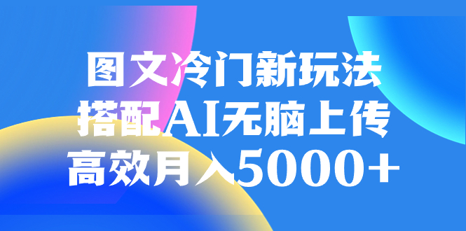 图文冷门新玩法搭配AI，轻松月入5000+-无双副业