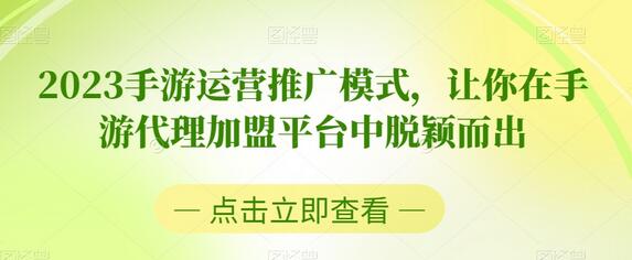 2023手游运营推广模式，助你在代理加盟平台脱颖而出-无双副业
