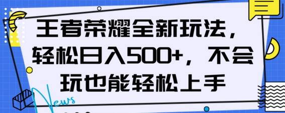 王者荣耀全新玩法，轻松日入500+，小白也能上手-无双副业
