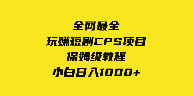 玩赚短剧CPS项目保姆级教程，小白日入1000+-无双副业