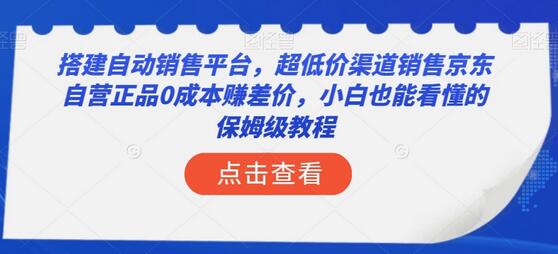 搭建自动销售平台，超低价渠道销售京东自营正品0成本赚差价-无双副业