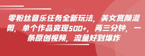 零粉丝音乐任务玩法，美女混剪视频变现500+，流量爆炸-无双副业