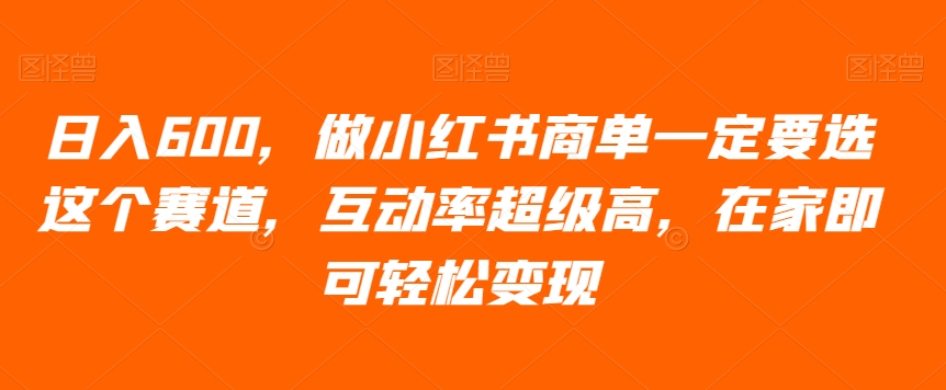 小红书商单变现攻略：日入600+的高互动赛道-无双副业