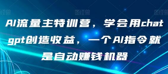 AI流量主特训营：用ChatGPT创造收益，AI指令自动赚钱-无双副业