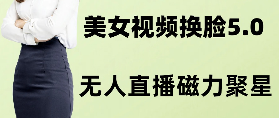 AI换脸美女玩法5.0与无人直播小铃铛快速变现-无双副业