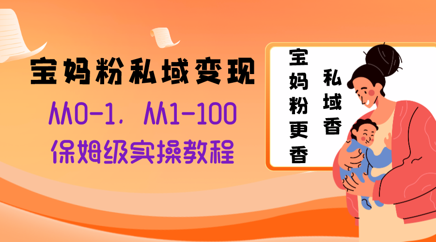 宝妈粉私域变现保姆级教程，从0到100的实操指南-无双副业