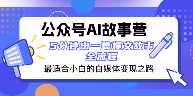 公众号AI故事营 小白自媒体变现全流程 5分钟爆文技巧-无双副业