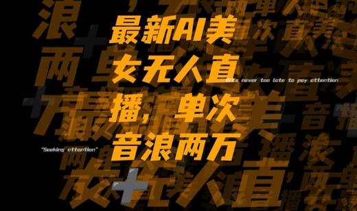 AI美女无人直播项目，单次直播2w+音浪，流量变现新方式-无双副业