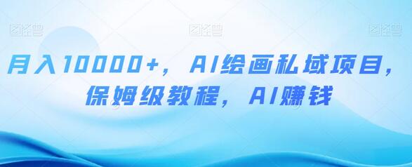 AI绘画私域项目：月入10000+的保姆级教程-无双副业