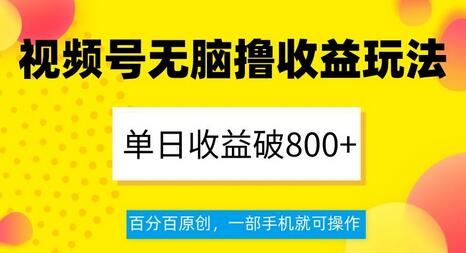 视频号无脑撸收益玩法，单日收益破800+，一部手机即可操作-无双副业