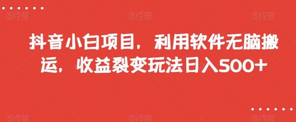 抖音小白项目：无脑搬运软件实现日入500+收益裂变-无双副业