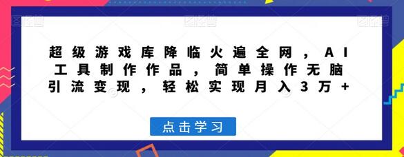 超级游戏库AI工具助力轻松变现，月入3万+-无双副业