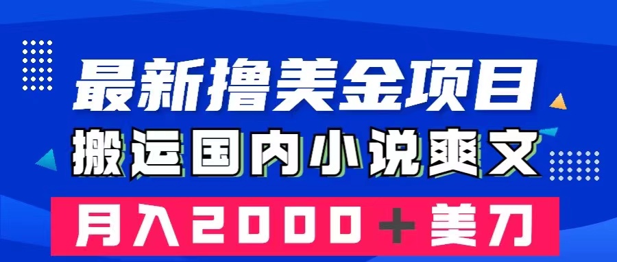 最新搬运国内小说爽文赚美金项目，月入2000+美金-无双副业
