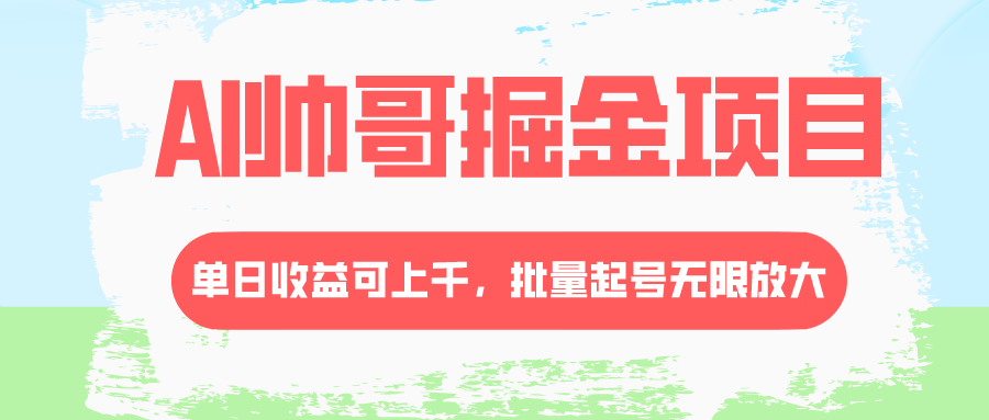 AI帅哥掘金项目：单日收益上千，批量起号无限放大-无双副业