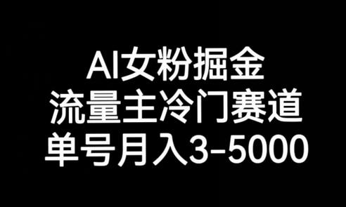 AI女粉掘金：冷门赛道月入3000-5000-无双副业