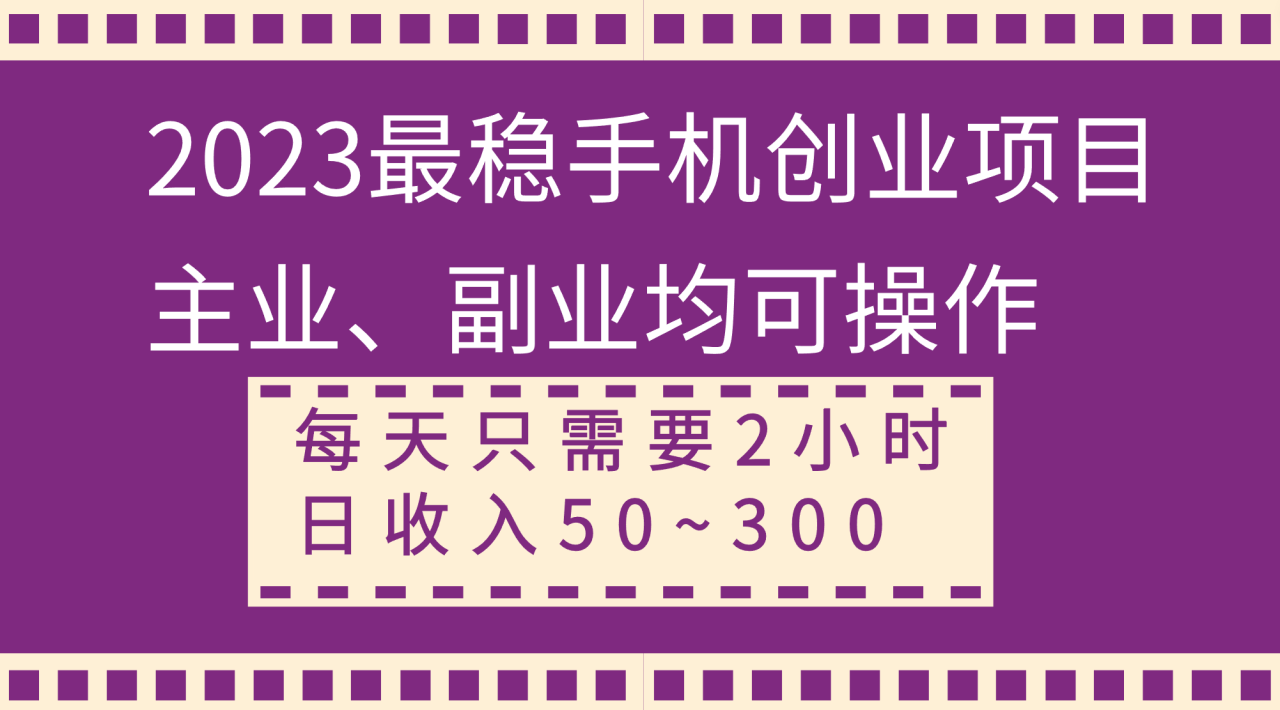 2023年最稳定的手机创业项目，适合主业或副业，日收入50~300+-无双副业