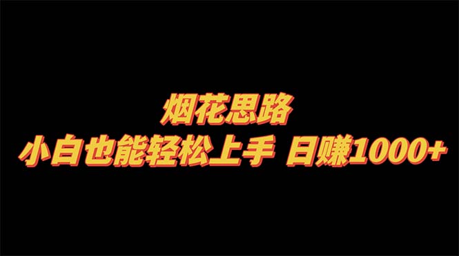 烟花思路，小白轻松上手日赚1000+-无双副业