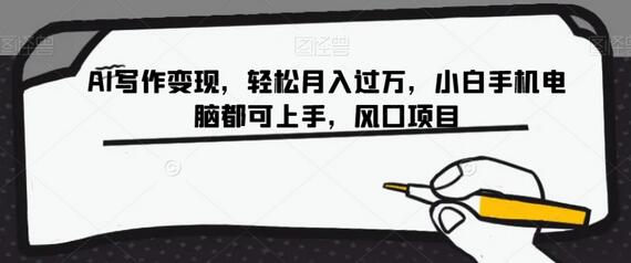 AI写作变现项目，轻松月入过万，小白也能快速上手-无双副业