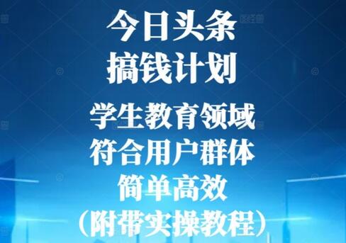 今日头条学生教育领域搞钱计划，简单高效实操教程-无双副业