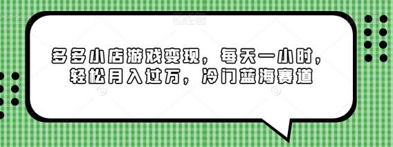 多多小店游戏变现，轻松月入过万的冷门蓝海赛道-无双副业