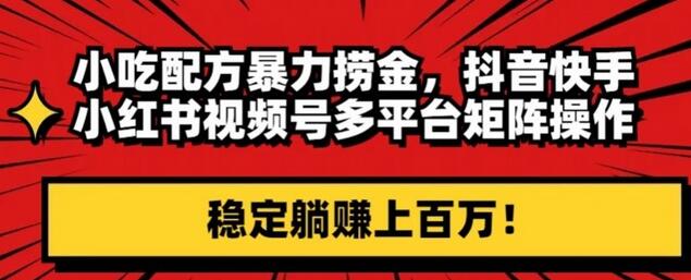小吃配方多平台矩阵操作，稳定躺赚上百万-无双副业