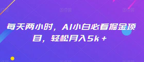 AI小白掘金项目，每天两小时轻松月入5k＋-无双副业