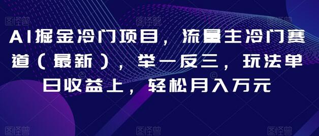 AI掘金冷门项目，流量主冷门赛道玩法揭秘，轻松月入万元-无双副业