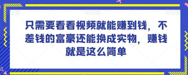 简单赚钱项目：看视频赚现金，富豪可兑换实物-无双副业