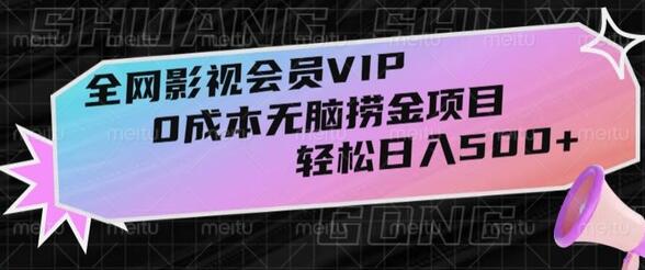 全网影视会员VIP，0成本无脑捞金项目，轻松日入500+-无双副业