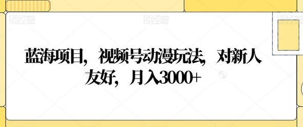 视频号动漫玩法，新人友好月入3000+的蓝海项目-无双副业