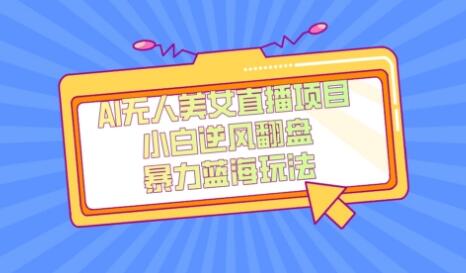 AI无人美女直播项目，单号收益200+，蓝海项目详解-无双副业