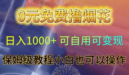 0元免费撸烟花日入1000+保姆级教程，小白也能轻松操作-无双副业