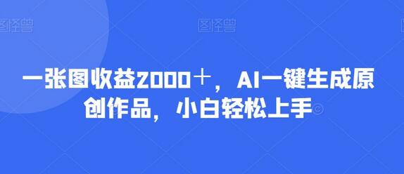 AI一键生成原创作品，轻松实现高收益-无双副业