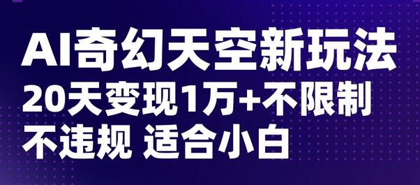 AI奇幻天空小红书变现玩法，20天轻松赚五位数，适合新手操作-无双副业